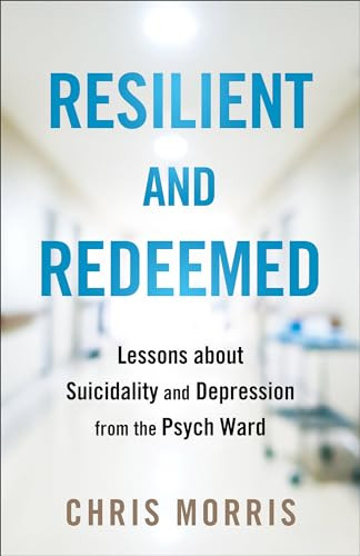 Resilient and Redeemed (Lessons about Suicidality and Depression from the Psych Ward) by Chris Morris, 9780764242427