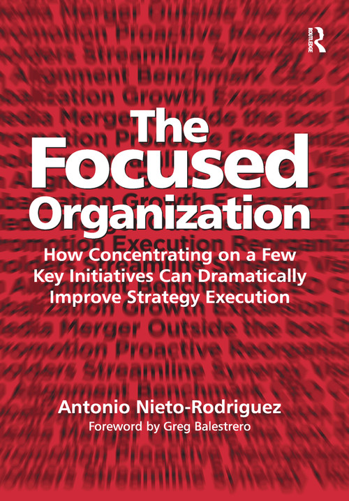 The Focused Organization (How Concentrating on a Few Key Initiatives Can Dramatically Improve Strategy Execution) - 9781138274167 by Antonio Nieto-Rodriguez, 9781138274167