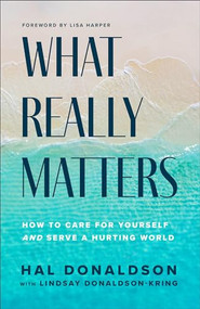 What Really Matters (How to Care for Yourself and Serve a Hurting World) by Hal Donaldson, Lindsay Donaldson-Kring, Lisa Harper, 9781540903716