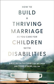 How to Build a Thriving Marriage as You Care for Children with Disabilities by Kristin Faith Evans MA, MS, LMSW, Todd Evans PhD, MA, 9781540903730