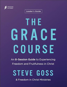 The Grace Course Leader's Guide (An 8-Session Guide to Experiencing Freedom and Fruitfulness in Christ) by Steve Goss, Freedom in Christ Ministries, 9780764242359