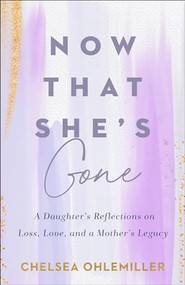 Now That She's Gone (A Daughter's Reflections on Loss, Love, and a Mother's Legacy) by Chelsea Ohlemiller, 9780800772680