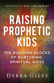 Raising Prophetic Kids (The Building Blocks of Nurturing Spiritual Gifts) by Debra Giles, Riva Tims Watkins, 9780800772499