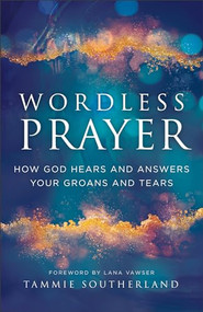 Wordless Prayer (How God Hears and Answers Your Groans and Tears) by Tammie Southerland, Lana Vawser, 9780800772567