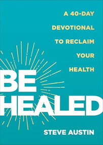 Be Healed (A 40-Day Devotional to Reclaim Your Health) by Steve Austin, 9780800772628