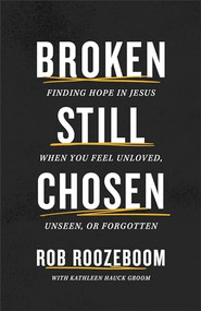 Broken Still Chosen (Finding Hope in Jesus When You Feel Unloved, Unseen, or Forgotten) by Rob Roozeboom, Kathleen Hauck Groom, 9780800772765