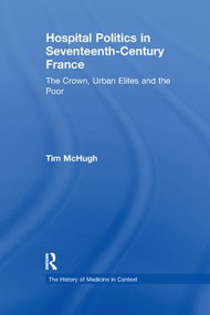 Hospital Politics in Seventeenth-Century France (The Crown, Urban Elites and the Poor) - 9781138276000 by Tim McHugh, 9781138276000