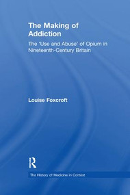 The Making of Addiction (The 'Use and Abuse' of Opium in Nineteenth-Century Britain) - 9781138275362 by Louise Foxcroft, 9781138275362