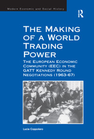 The Making of a World Trading Power (The European Economic Community (EEC) in the GATT Kennedy Round Negotiations (1963-67)) - 9781138249448 by Lucia Coppolaro, 9781138249448