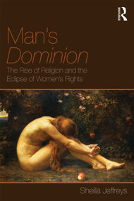 Man's Dominion (The Rise of Religion and the Eclipse of Women's Rights) - 9780415596749 by Sheila Jeffreys, 9780415596749