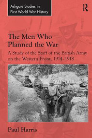 The Men Who Planned the War (A Study of the Staff of the British Army on the Western Front, 1914-1918) - 9781138307193 by Paul Harris, 9781138307193