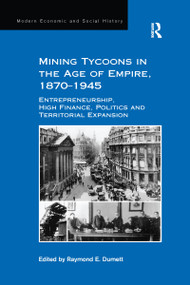 Mining Tycoons in the Age of Empire, 1870-1945 (Entrepreneurship, High Finance, Politics and Territorial Expansion) - 9781138275379 by Raymond E. Dumett, 9781138275379