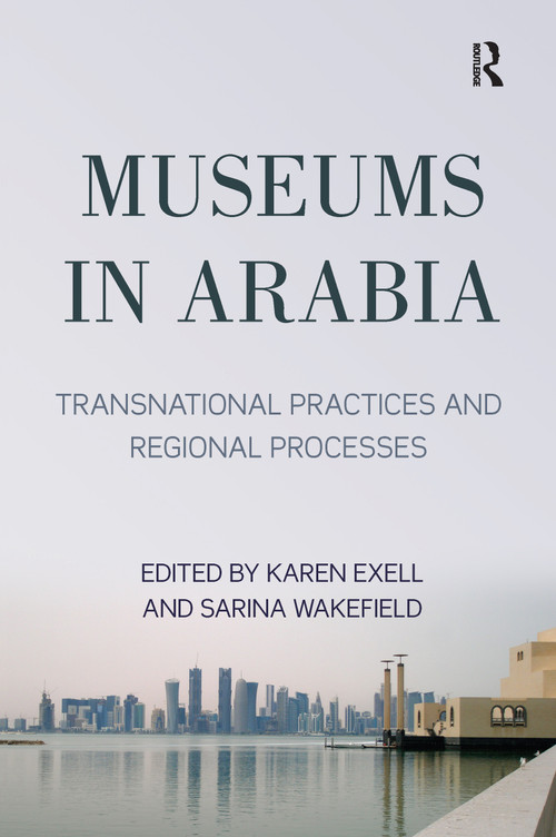Museums in Arabia (Transnational Practices and Regional Processes) - 9780367192952 by Karen Exell, Sarina Wakefield, 9780367192952