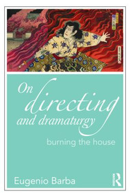 On Directing and Dramaturgy (Burning the House) - 9780415549219 by Eugenio Barba, 9780415549219