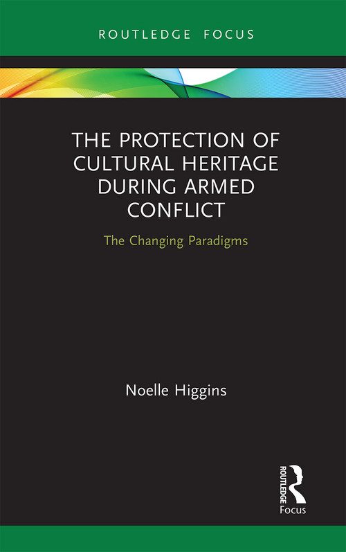 The Protection of Cultural Heritage During Armed Conflict (The Changing Paradigms) - 9781032236148 by Noelle Higgins, 9781032236148