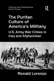 The Puritan Culture of America's Military (U.S. Army War Crimes in Iraq and Afghanistan) - 9781138267251 by Ronald Lorenzo, 9781138267251