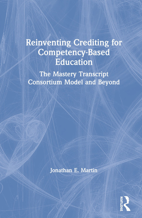 Reinventing Crediting for Competency-Based Education (The Mastery Transcript Consortium Model and Beyond) - 9781138609228 by Jonathan E. Martin, 9781138609228