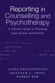 Reporting in Counselling and Psychotherapy (A Trainee's Guide to Preparing Case Studies and Reports) - 9780415231947 by Linda Papadopoulos, Malcolm Cross, Robert Bor, 9780415231947