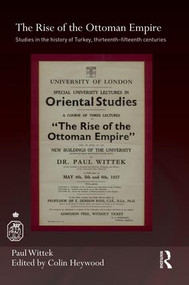 The Rise of the Ottoman Empire (Studies in the History of Turkey, thirteenth-fifteenth Centuries) by Paul Wittek, Colin Heywood, 9781138948440
