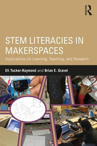 STEM Literacies in Makerspaces (Implications for Learning, Teaching, and Research) - 9780815367741 by Eli Tucker-Raymond, Brian E. Gravel, 9780815367741