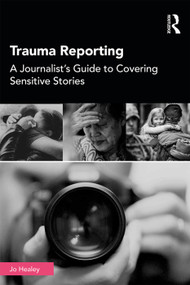 Trauma Reporting (A Journalist's Guide to Covering Sensitive Stories) - 9781138482104 by Jo Healey, 9781138482104