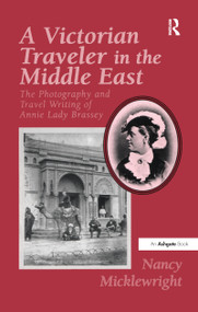 A Victorian Traveler in the Middle East (The Photography and Travel Writing of Annie Lady Brassey) - 9781138258471 by Nancy Micklewright, 9781138258471