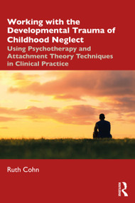 Working with the Developmental Trauma of Childhood Neglect (Using Psychotherapy and Attachment Theory Techniques in Clinical Practice) - 9780367467777 by Ruth Cohn, 9780367467777