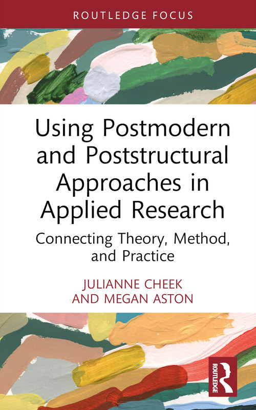 Using Postmodern and Poststructural Approaches in Applied Research (Connecting Theory, Method, and Practice) by Julianne Cheek, Megan Aston, 9780367148836