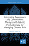 Integrating Acceptance and Commitment Therapy with Islāmic Psychotherapy for Managing Chronic Pain by Razia Bhatti-Ali, 9781032359779
