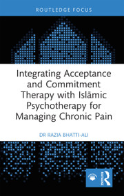 Integrating Acceptance and Commitment Therapy with Islāmic Psychotherapy for Managing Chronic Pain by Razia Bhatti-Ali, 9781032359779