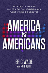 America vs. Americans (How Capitalism Has Failed a Capitalist Nation and What We Can Do About It) by Eric Wade, Phil Herel, 9781637632369