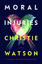 Moral Injuries (A Novel) by Christie Watson, 9780063378599
