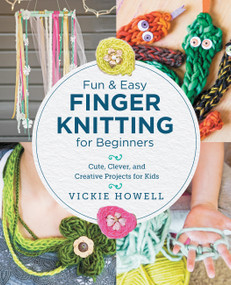 Fun and Easy Finger Knitting for Beginners (Cute, Clever, and Creative Projects for Kids) by Vickie Howell, 9780760390641
