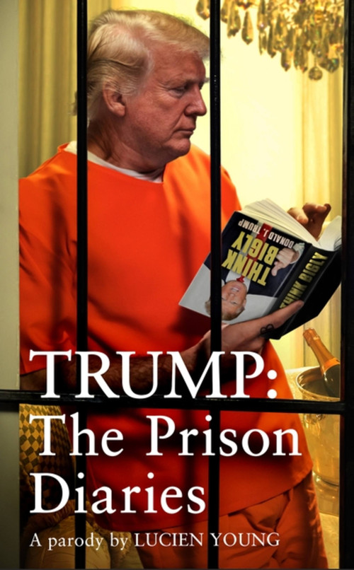 Trump: The Prison Diaries (MAKE PRISON GREAT AGAIN with the funniest satire of the year) by Lucien Young, 9781035411214