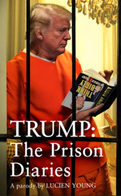 Trump: The Prison Diaries (MAKE PRISON GREAT AGAIN with the funniest satire of the year) by Lucien Young, 9781035411214