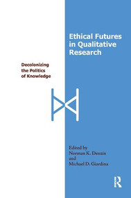 Ethical Futures in Qualitative Research (Decolonizing the Politics of Knowledge) - 9781598741414 by Norman K Denzin, Michael D Giardina, 9781598741414