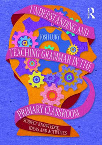 Understanding and Teaching Grammar in the Primary Classroom (Subject knowledge, ideas and activities) by Josh Lury, 9781138948884