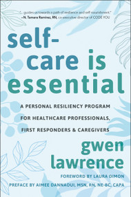 Self-Care is Essential (A Personal Resiliency Program for Healthcare Professionals, First Responders & Other Caregivers) by Gwen Lawrence, Laura Dimon, Aimee Dannaoui, 9781578269983