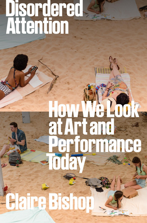 Disordered Attention (How We Look at Art and Performance Today) by Claire Bishop, 9781804292884