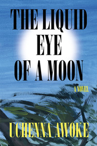 The Liquid Eye of a Moon (A Novel) by Uchenna Awoke, 9781646221905