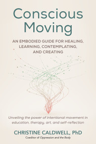 Conscious Moving (An Embodied Guide for Healing, Learning, Contemplating, and Creating) by Christine Caldwell, PHD, 9798889840275