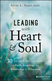 Leading with Heart and Soul (30 Inspiring Lessons of Faith, Learning, and Leadership for Educators) by Irvin L. Scott, 9781394248445