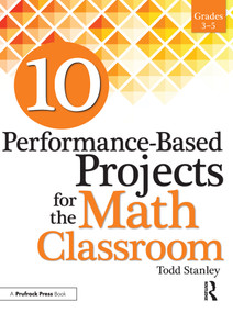 10 Performance-Based Projects for the Math Classroom (Grades 3-5) by Todd Stanley, 9781618215802