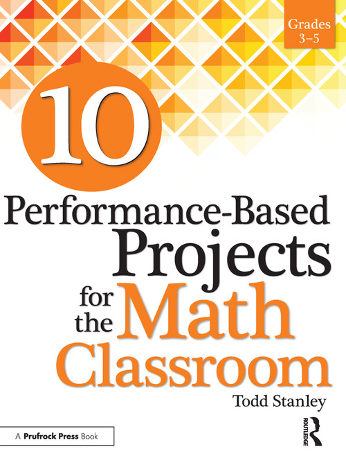 10 Performance-Based Projects for the Math Classroom (Grades 3-5) by Todd Stanley, 9781618215802