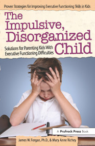 The Impulsive, Disorganized Child (Solutions for Parenting Kids With Executive Functioning Difficulties) by James W. Forgan, Mary Anne Richey, 9781618214010