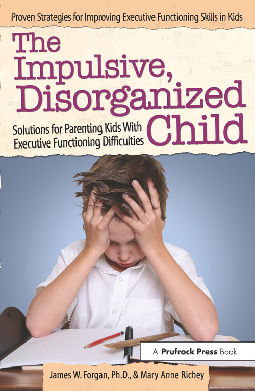 The Impulsive, Disorganized Child (Solutions for Parenting Kids With Executive Functioning Difficulties) by James W. Forgan, Mary Anne Richey, 9781618214010