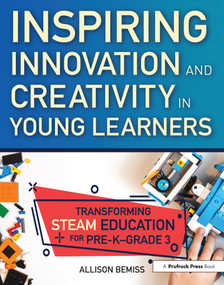 Inspiring Innovation and Creativity in Young Learners (Transforming STEAM Education for Pre-K-Grade 3) by Allison Bemiss, 9781618218971