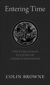 Entering Time (The Fungus Man Platters of Charles Edenshaw) by Colin Browne, 9781772010398