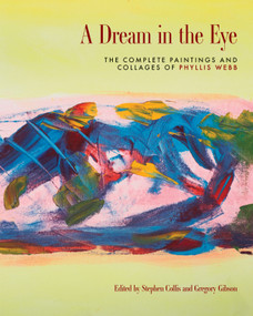 A Dream in the Eye (The Complete Paintings and Collages of Phyllis Webb) by Stephen Collis, Phyllis Webb, Diana Hayes, Betsy Warland, Laurie White, 9781772014747