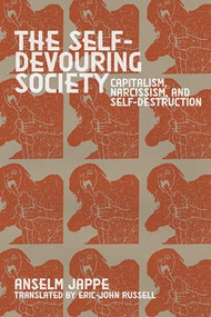 The Self-Devouring Society (Capitalism, Narcissism, and Self-Destruction) by Anselm Jappe, Eric-John Russell, 9781942173793